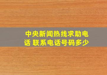 中央新闻热线求助电话 联系电话号码多少